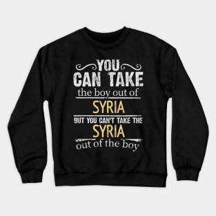 You Can Take The Boy Out Of Syria But You Cant Take The Syria Out Of The Boy - Gift for Syrian With Roots From Syria Crewneck Sweatshirt